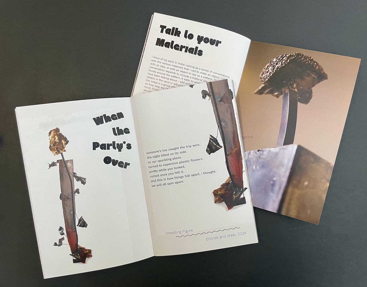 "My Toe is on the Trip Wire" exhibition catalog. Two open catalogs laying on top of each other. The top open has an abstract metal figure with pieces falling off of it. The text says: When the Party's Over. The catalog under it has a metal block with an abstract flower coming out of it and the text on the page says: Talk to your materials.